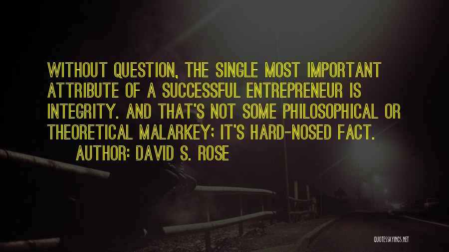 David S. Rose Quotes: Without Question, The Single Most Important Attribute Of A Successful Entrepreneur Is Integrity. And That's Not Some Philosophical Or Theoretical