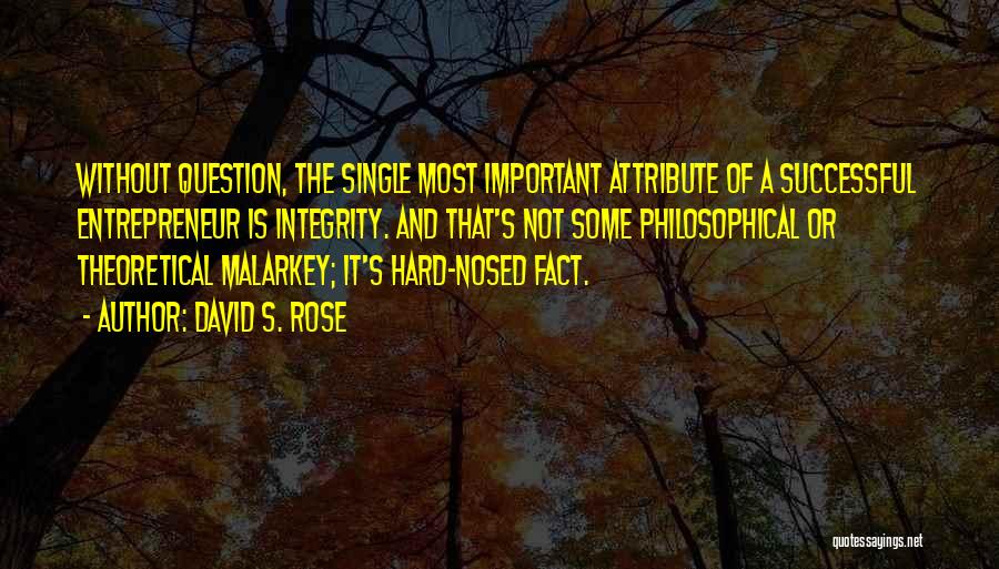 David S. Rose Quotes: Without Question, The Single Most Important Attribute Of A Successful Entrepreneur Is Integrity. And That's Not Some Philosophical Or Theoretical