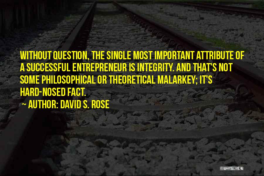 David S. Rose Quotes: Without Question, The Single Most Important Attribute Of A Successful Entrepreneur Is Integrity. And That's Not Some Philosophical Or Theoretical