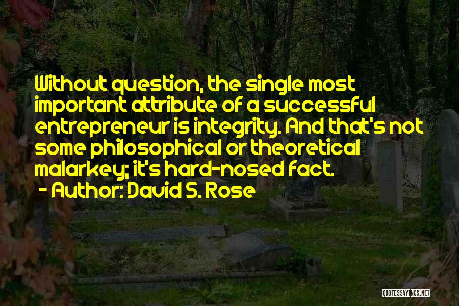 David S. Rose Quotes: Without Question, The Single Most Important Attribute Of A Successful Entrepreneur Is Integrity. And That's Not Some Philosophical Or Theoretical