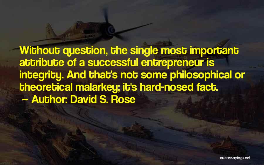 David S. Rose Quotes: Without Question, The Single Most Important Attribute Of A Successful Entrepreneur Is Integrity. And That's Not Some Philosophical Or Theoretical