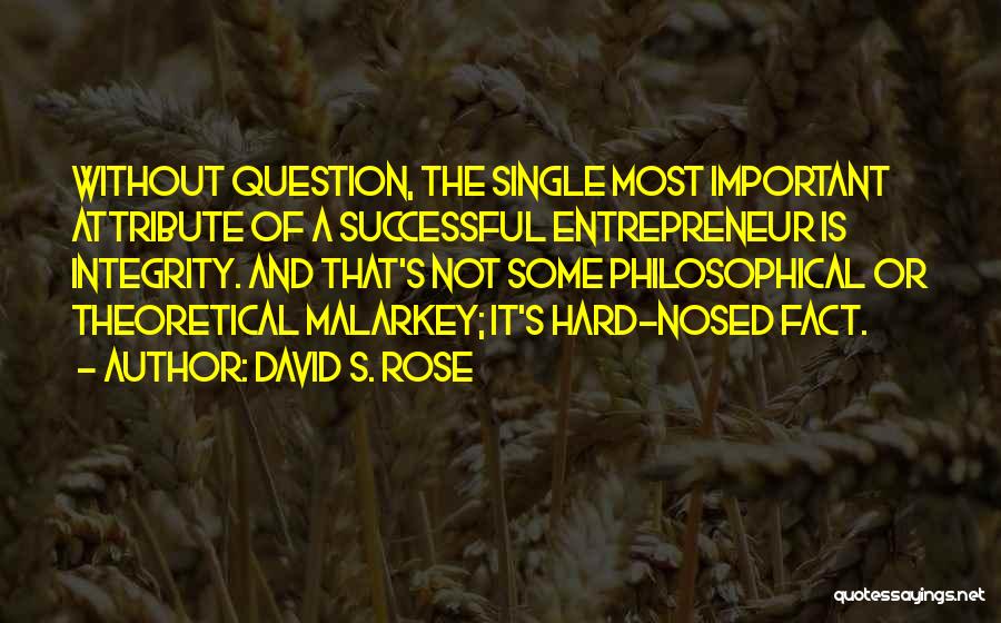 David S. Rose Quotes: Without Question, The Single Most Important Attribute Of A Successful Entrepreneur Is Integrity. And That's Not Some Philosophical Or Theoretical