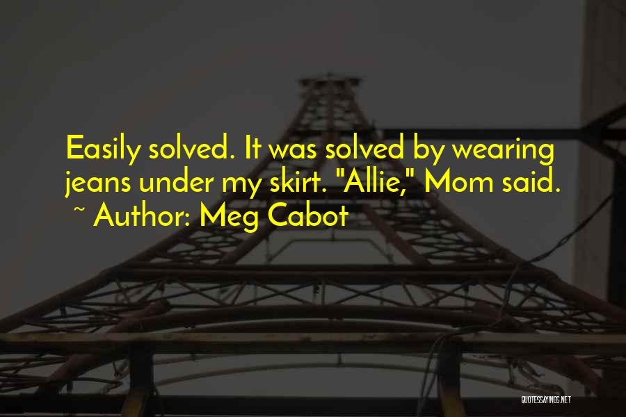 Meg Cabot Quotes: Easily Solved. It Was Solved By Wearing Jeans Under My Skirt. Allie, Mom Said.