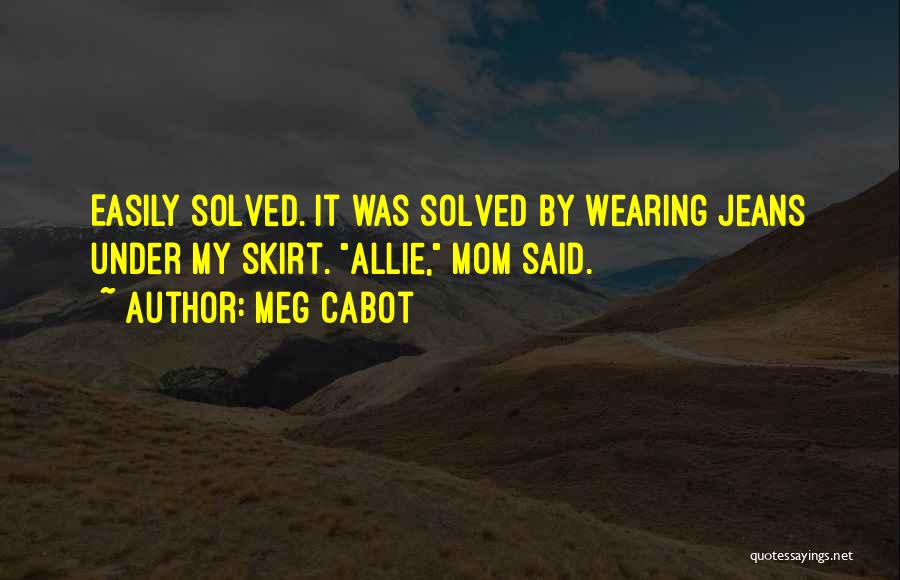 Meg Cabot Quotes: Easily Solved. It Was Solved By Wearing Jeans Under My Skirt. Allie, Mom Said.