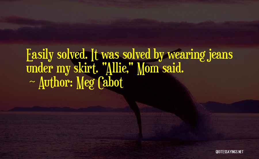 Meg Cabot Quotes: Easily Solved. It Was Solved By Wearing Jeans Under My Skirt. Allie, Mom Said.