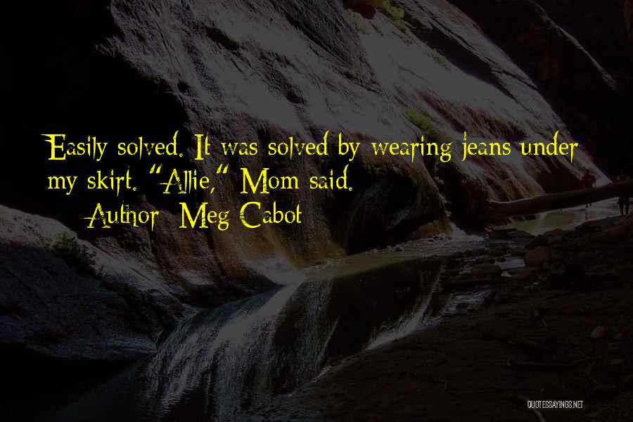 Meg Cabot Quotes: Easily Solved. It Was Solved By Wearing Jeans Under My Skirt. Allie, Mom Said.