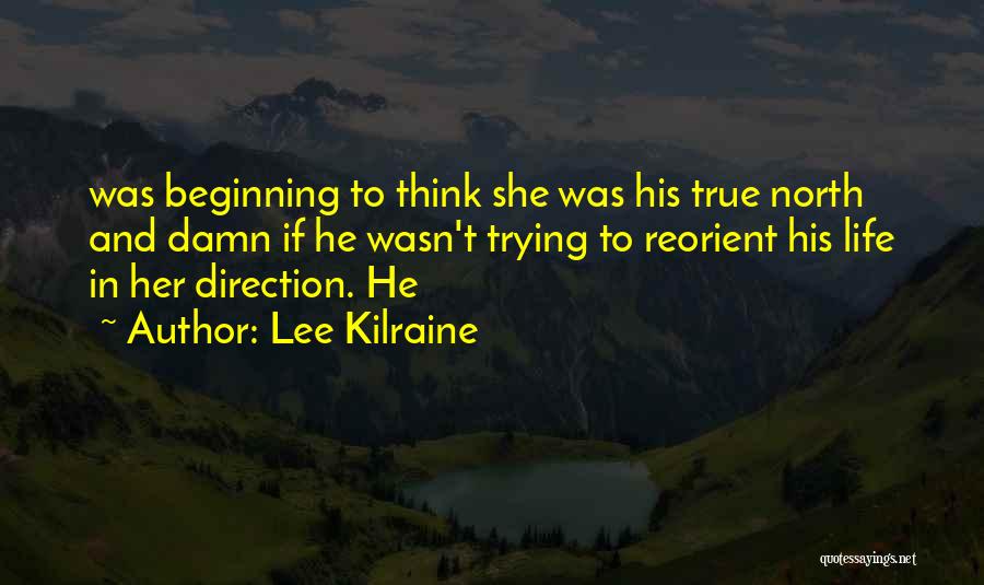 Lee Kilraine Quotes: Was Beginning To Think She Was His True North And Damn If He Wasn't Trying To Reorient His Life In