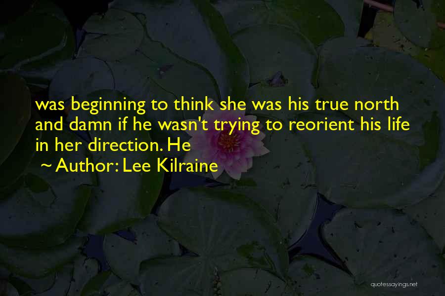 Lee Kilraine Quotes: Was Beginning To Think She Was His True North And Damn If He Wasn't Trying To Reorient His Life In