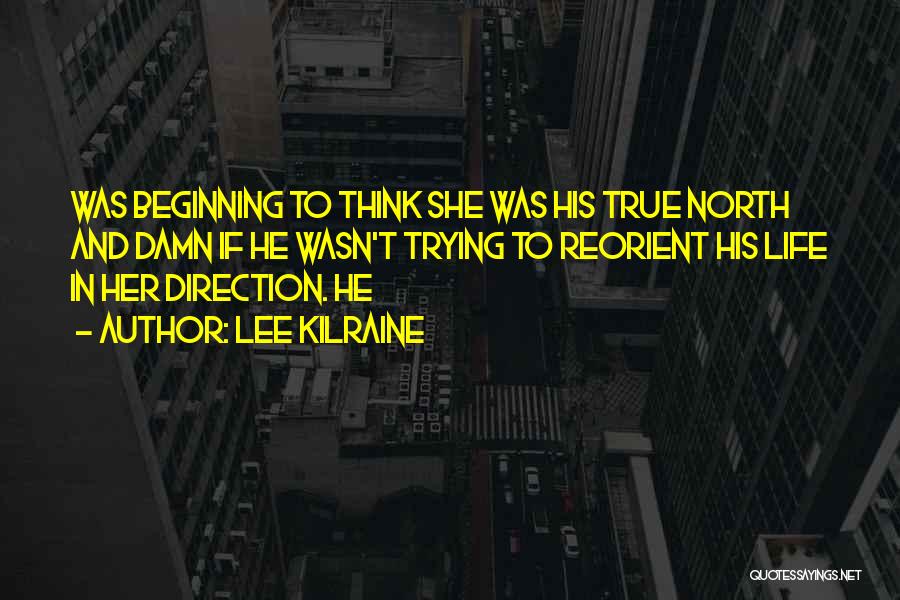 Lee Kilraine Quotes: Was Beginning To Think She Was His True North And Damn If He Wasn't Trying To Reorient His Life In