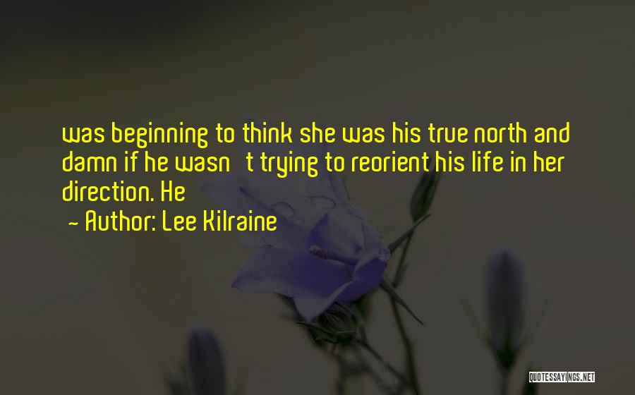 Lee Kilraine Quotes: Was Beginning To Think She Was His True North And Damn If He Wasn't Trying To Reorient His Life In