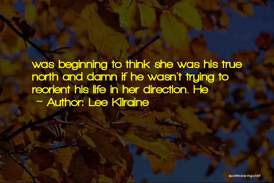 Lee Kilraine Quotes: Was Beginning To Think She Was His True North And Damn If He Wasn't Trying To Reorient His Life In
