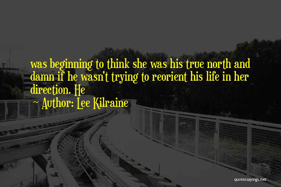 Lee Kilraine Quotes: Was Beginning To Think She Was His True North And Damn If He Wasn't Trying To Reorient His Life In