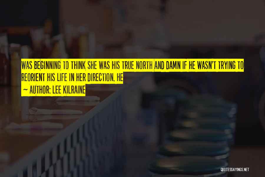 Lee Kilraine Quotes: Was Beginning To Think She Was His True North And Damn If He Wasn't Trying To Reorient His Life In