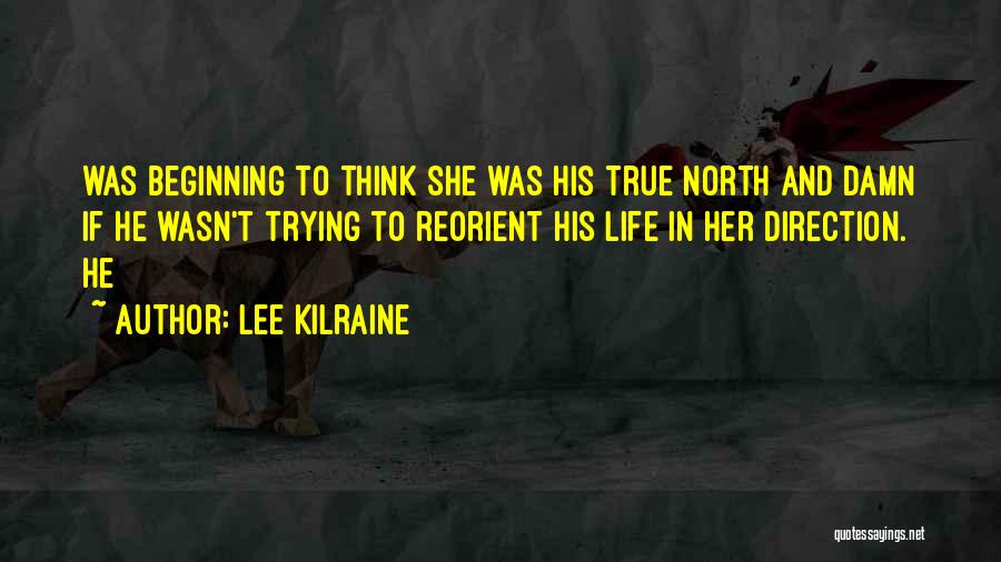 Lee Kilraine Quotes: Was Beginning To Think She Was His True North And Damn If He Wasn't Trying To Reorient His Life In