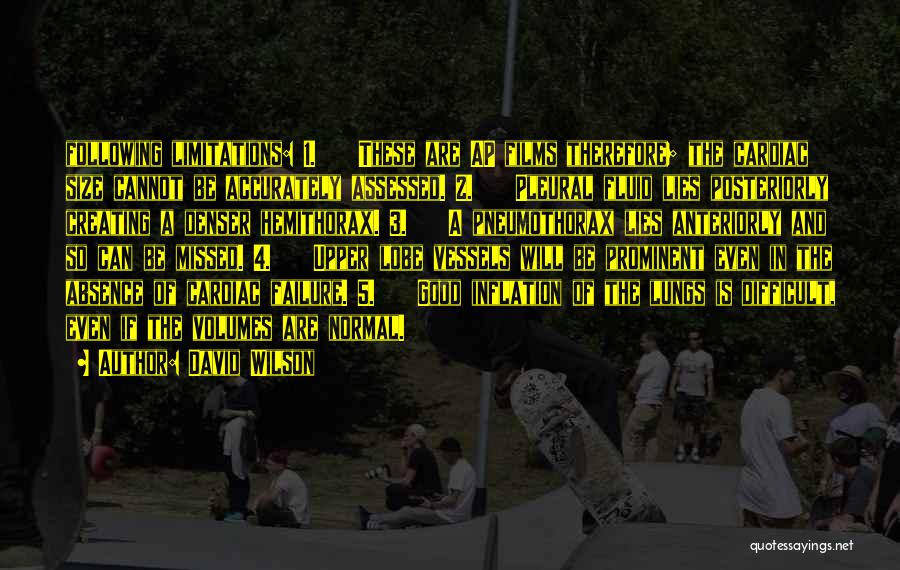 David Wilson Quotes: Following Limitations: 1. These Are Ap Films Therefore; The Cardiac Size Cannot Be Accurately Assessed. 2. Pleural Fluid Lies Posteriorly