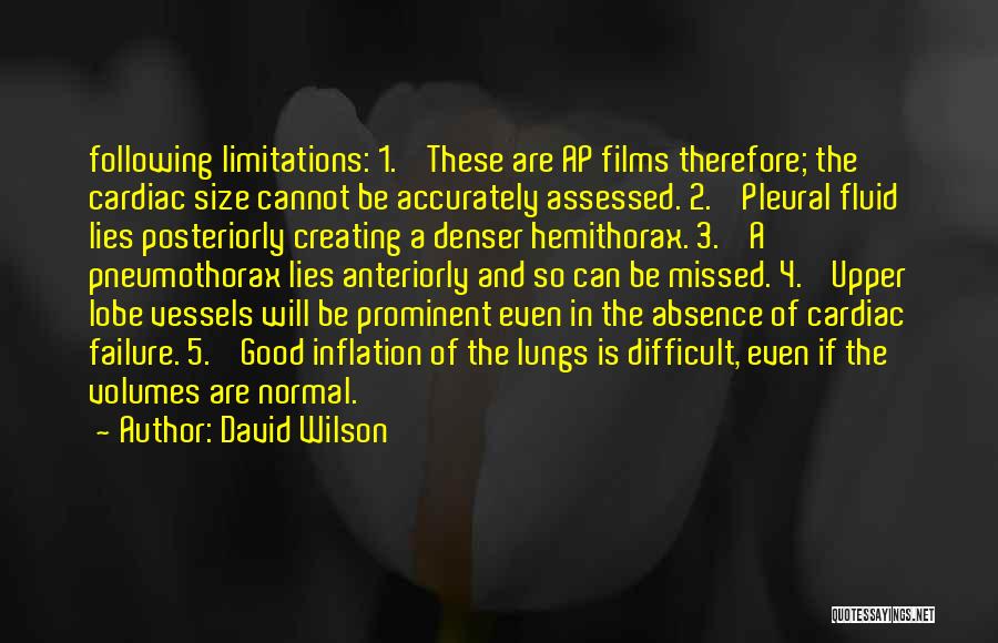 David Wilson Quotes: Following Limitations: 1. These Are Ap Films Therefore; The Cardiac Size Cannot Be Accurately Assessed. 2. Pleural Fluid Lies Posteriorly