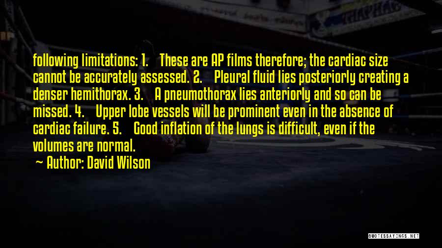 David Wilson Quotes: Following Limitations: 1. These Are Ap Films Therefore; The Cardiac Size Cannot Be Accurately Assessed. 2. Pleural Fluid Lies Posteriorly