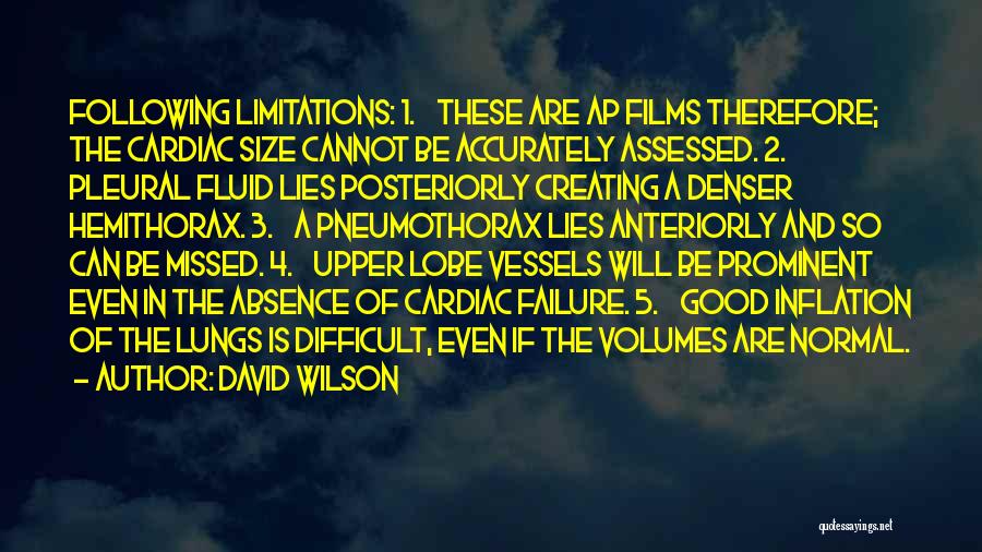 David Wilson Quotes: Following Limitations: 1. These Are Ap Films Therefore; The Cardiac Size Cannot Be Accurately Assessed. 2. Pleural Fluid Lies Posteriorly