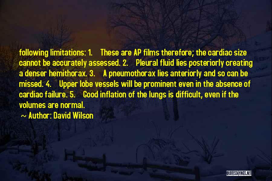 David Wilson Quotes: Following Limitations: 1. These Are Ap Films Therefore; The Cardiac Size Cannot Be Accurately Assessed. 2. Pleural Fluid Lies Posteriorly