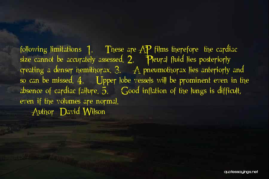 David Wilson Quotes: Following Limitations: 1. These Are Ap Films Therefore; The Cardiac Size Cannot Be Accurately Assessed. 2. Pleural Fluid Lies Posteriorly