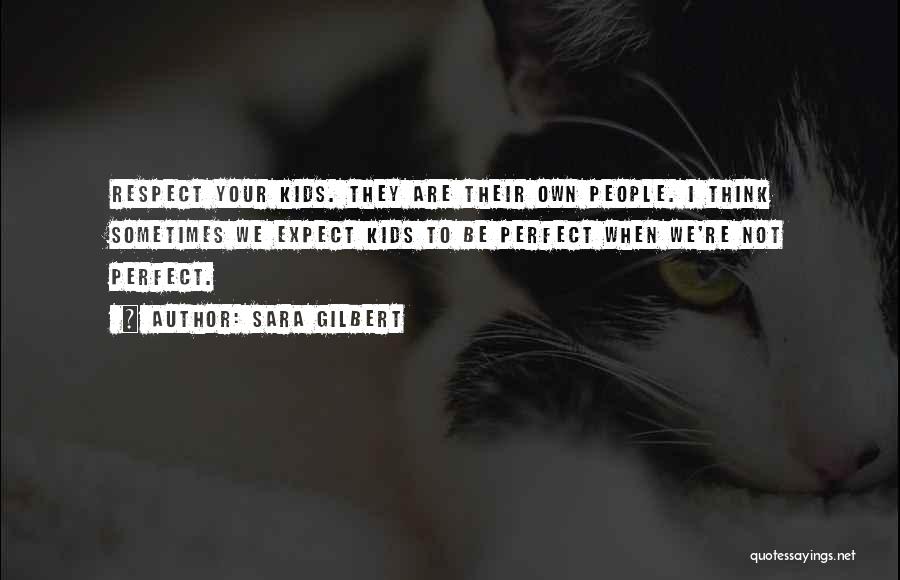 Sara Gilbert Quotes: Respect Your Kids. They Are Their Own People. I Think Sometimes We Expect Kids To Be Perfect When We're Not