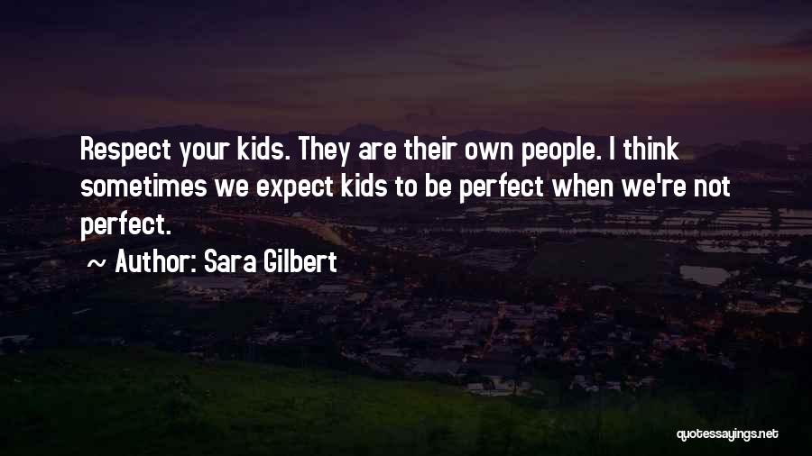 Sara Gilbert Quotes: Respect Your Kids. They Are Their Own People. I Think Sometimes We Expect Kids To Be Perfect When We're Not