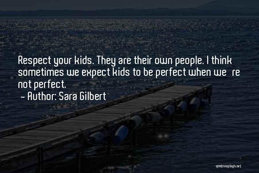 Sara Gilbert Quotes: Respect Your Kids. They Are Their Own People. I Think Sometimes We Expect Kids To Be Perfect When We're Not