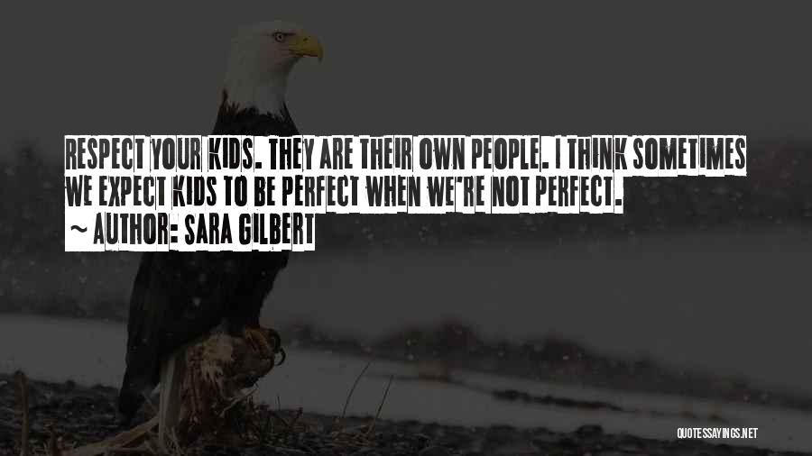 Sara Gilbert Quotes: Respect Your Kids. They Are Their Own People. I Think Sometimes We Expect Kids To Be Perfect When We're Not