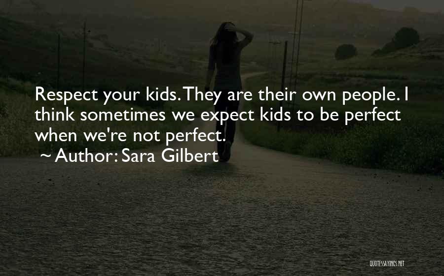 Sara Gilbert Quotes: Respect Your Kids. They Are Their Own People. I Think Sometimes We Expect Kids To Be Perfect When We're Not