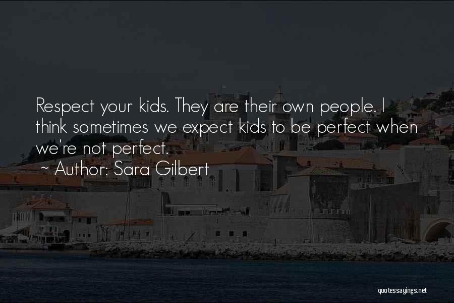 Sara Gilbert Quotes: Respect Your Kids. They Are Their Own People. I Think Sometimes We Expect Kids To Be Perfect When We're Not