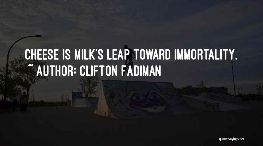 Clifton Fadiman Quotes: Cheese Is Milk's Leap Toward Immortality.