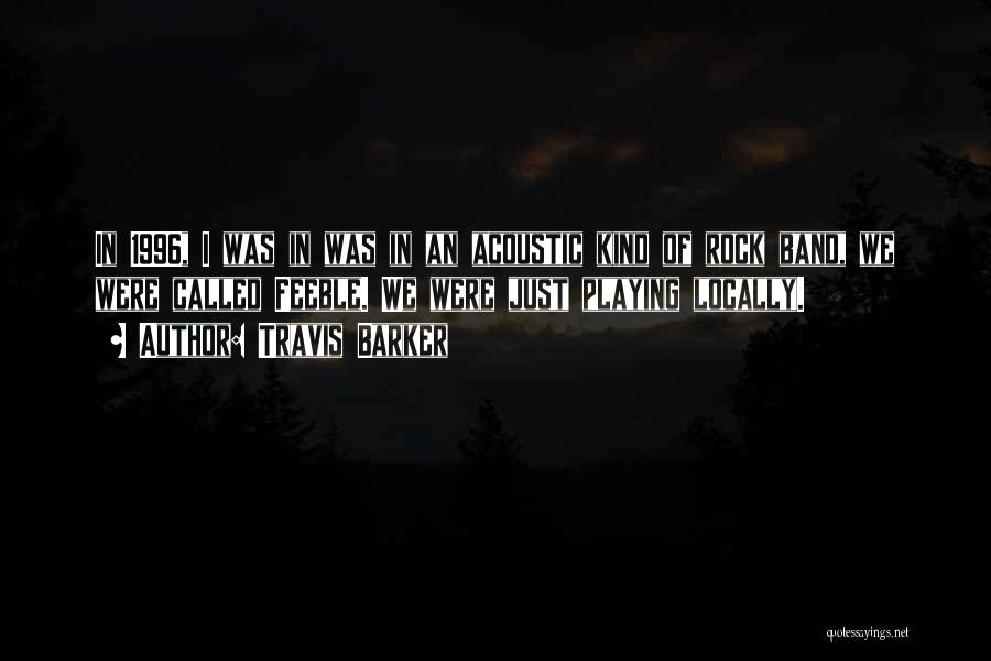 Travis Barker Quotes: In 1996, I Was In Was In An Acoustic Kind Of Rock Band, We Were Called Feeble. We Were Just