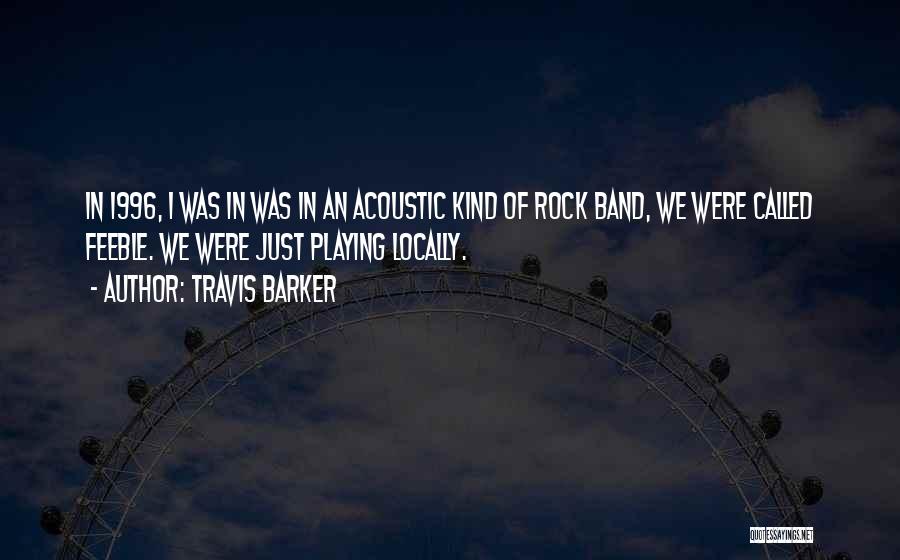 Travis Barker Quotes: In 1996, I Was In Was In An Acoustic Kind Of Rock Band, We Were Called Feeble. We Were Just