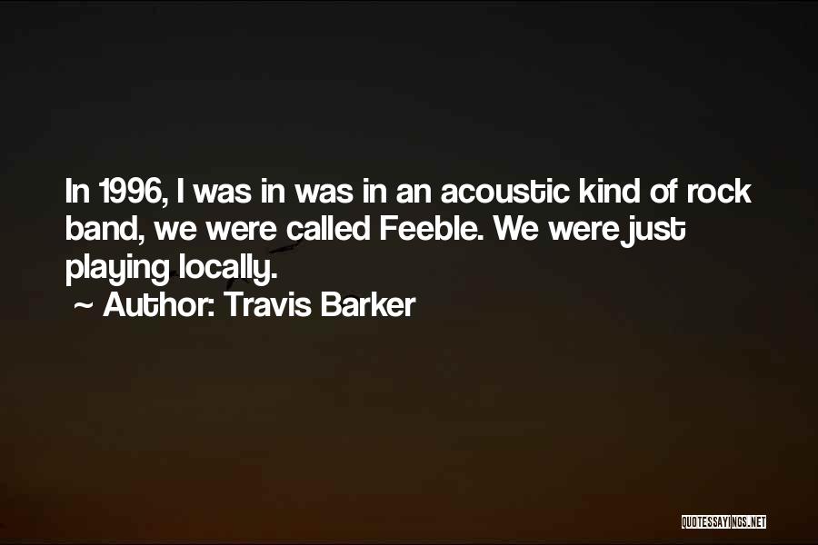 Travis Barker Quotes: In 1996, I Was In Was In An Acoustic Kind Of Rock Band, We Were Called Feeble. We Were Just