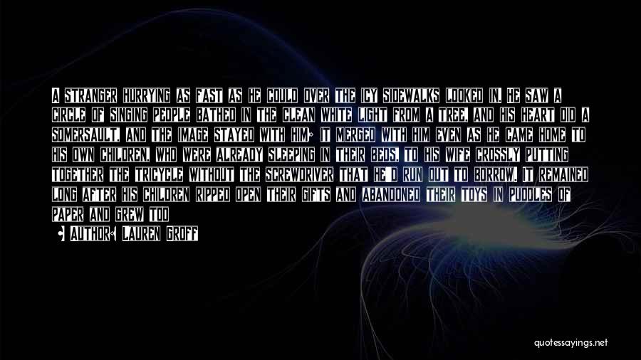 Lauren Groff Quotes: A Stranger Hurrying As Fast As He Could Over The Icy Sidewalks Looked In. He Saw A Circle Of Singing