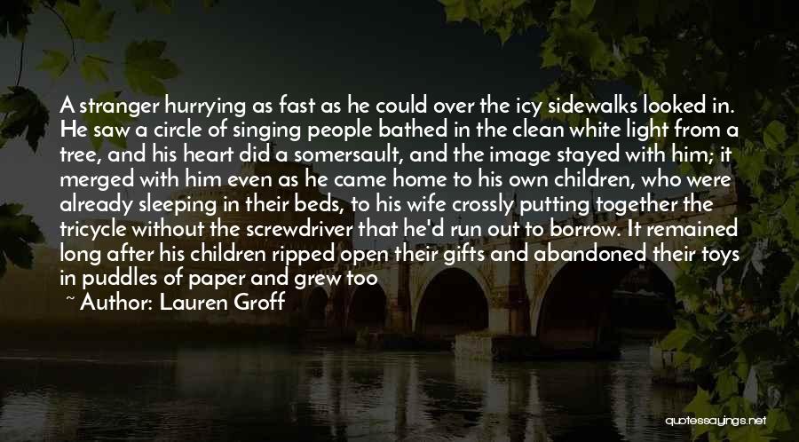 Lauren Groff Quotes: A Stranger Hurrying As Fast As He Could Over The Icy Sidewalks Looked In. He Saw A Circle Of Singing