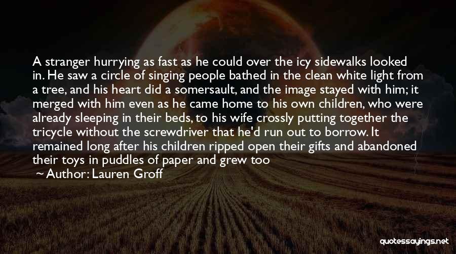 Lauren Groff Quotes: A Stranger Hurrying As Fast As He Could Over The Icy Sidewalks Looked In. He Saw A Circle Of Singing