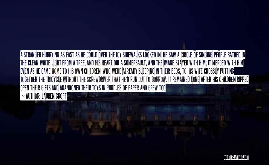 Lauren Groff Quotes: A Stranger Hurrying As Fast As He Could Over The Icy Sidewalks Looked In. He Saw A Circle Of Singing