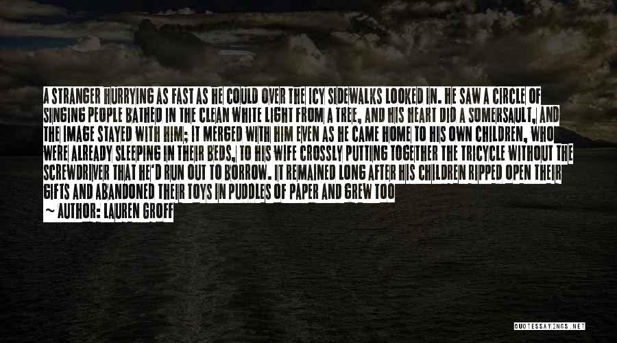 Lauren Groff Quotes: A Stranger Hurrying As Fast As He Could Over The Icy Sidewalks Looked In. He Saw A Circle Of Singing