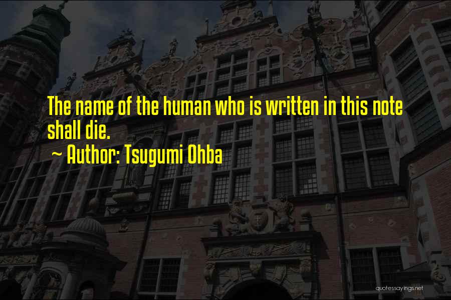 Tsugumi Ohba Quotes: The Name Of The Human Who Is Written In This Note Shall Die.