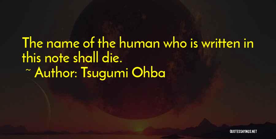 Tsugumi Ohba Quotes: The Name Of The Human Who Is Written In This Note Shall Die.