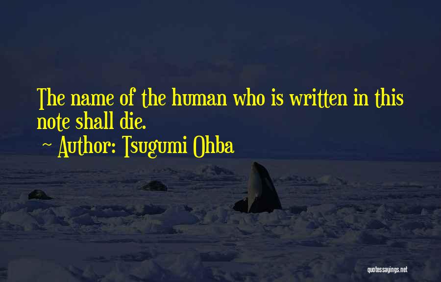 Tsugumi Ohba Quotes: The Name Of The Human Who Is Written In This Note Shall Die.