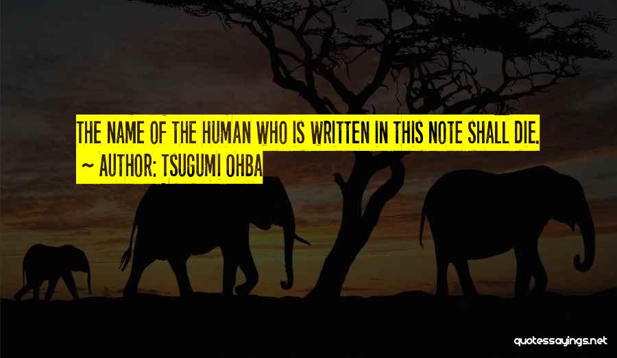 Tsugumi Ohba Quotes: The Name Of The Human Who Is Written In This Note Shall Die.