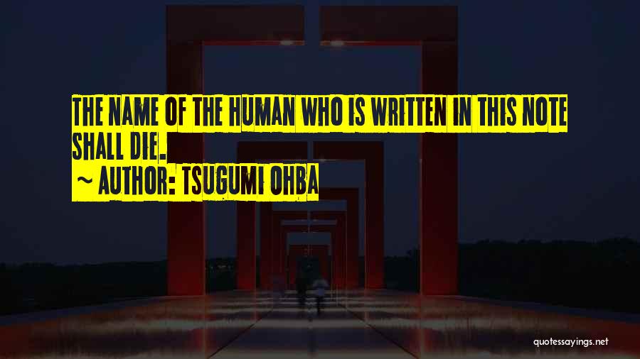 Tsugumi Ohba Quotes: The Name Of The Human Who Is Written In This Note Shall Die.