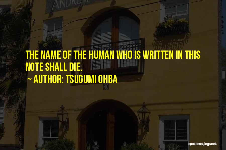 Tsugumi Ohba Quotes: The Name Of The Human Who Is Written In This Note Shall Die.