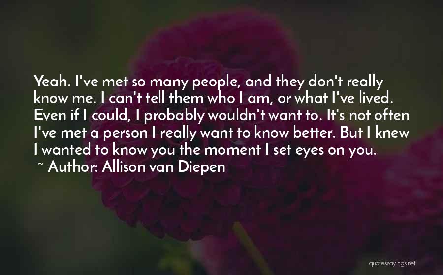 Allison Van Diepen Quotes: Yeah. I've Met So Many People, And They Don't Really Know Me. I Can't Tell Them Who I Am, Or