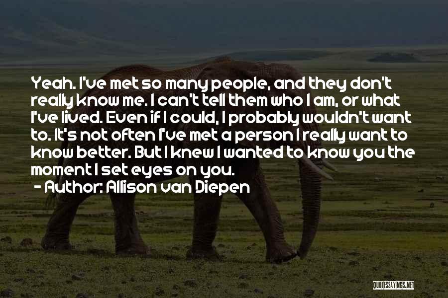 Allison Van Diepen Quotes: Yeah. I've Met So Many People, And They Don't Really Know Me. I Can't Tell Them Who I Am, Or