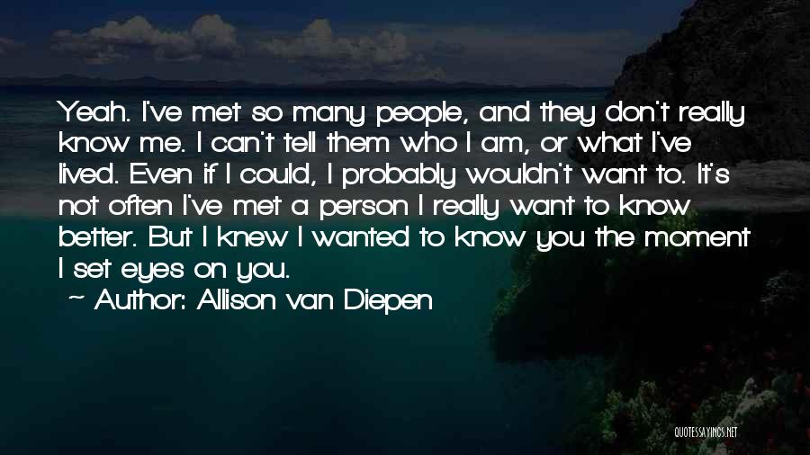 Allison Van Diepen Quotes: Yeah. I've Met So Many People, And They Don't Really Know Me. I Can't Tell Them Who I Am, Or