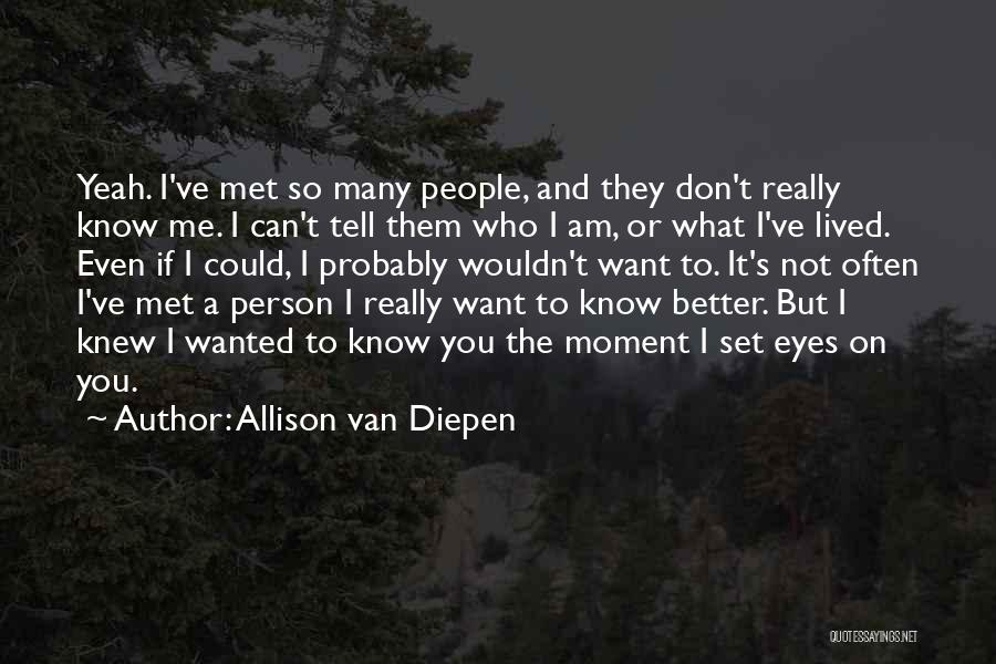 Allison Van Diepen Quotes: Yeah. I've Met So Many People, And They Don't Really Know Me. I Can't Tell Them Who I Am, Or