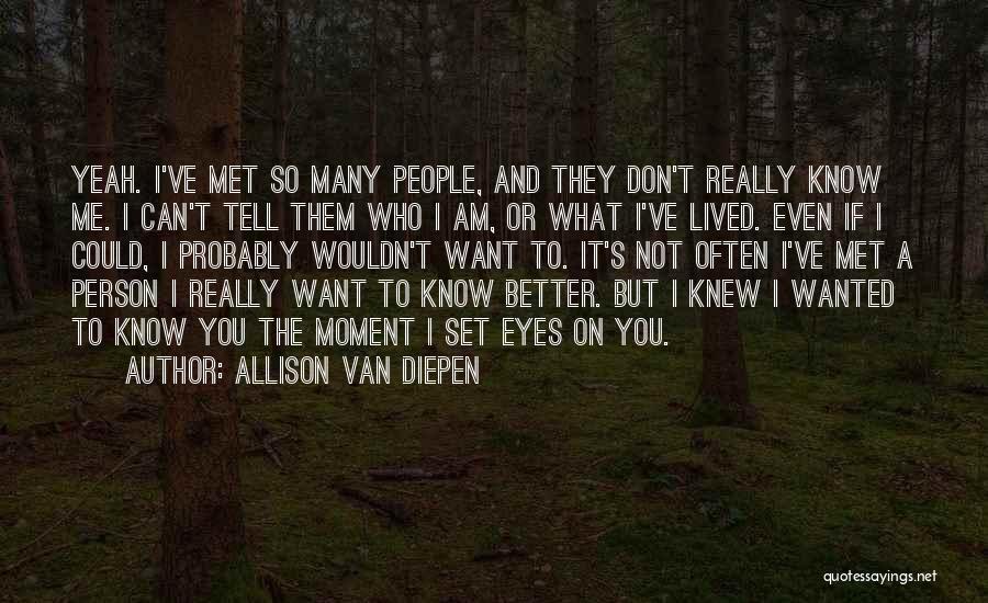 Allison Van Diepen Quotes: Yeah. I've Met So Many People, And They Don't Really Know Me. I Can't Tell Them Who I Am, Or